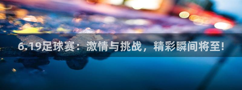  6.19足球赛：激情与挑战，精彩瞬间将至!