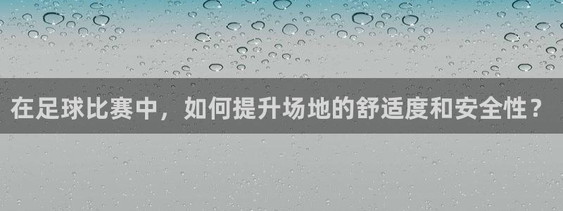  在足球比赛中，如何提升场地的舒适度和安全性？