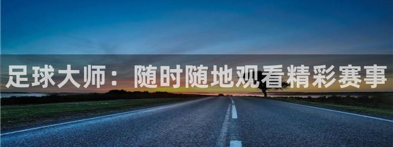  足球大师：随时随地观看精彩赛事