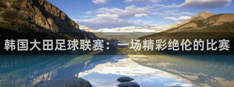  韩国大田足球联赛：一场精彩绝伦的比赛