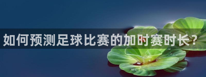  如何预测足球比赛的加时赛时长？