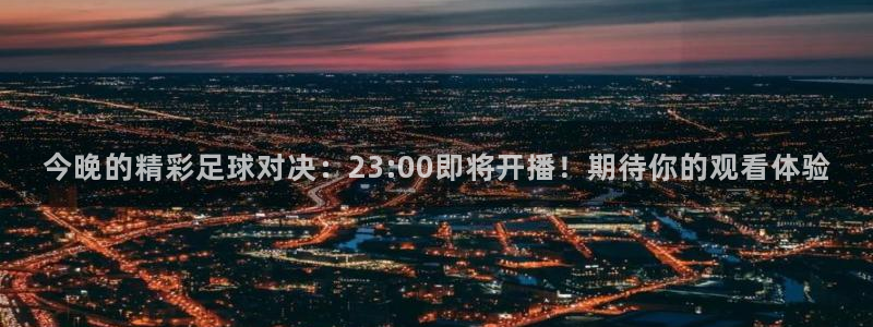 今晚的精彩足球对决：23:00即将开