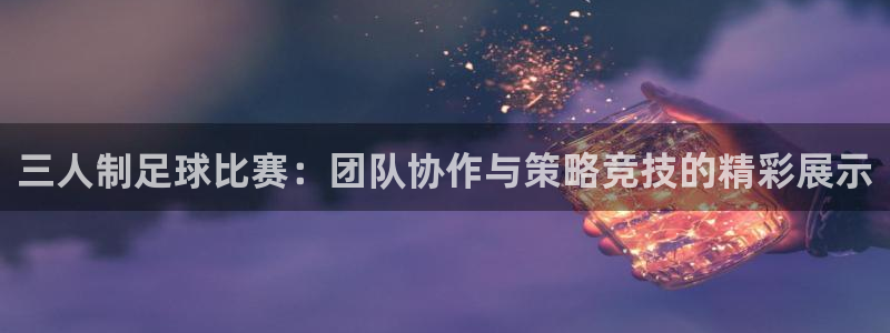 三人制足球比赛：团队协作与策略竞技的