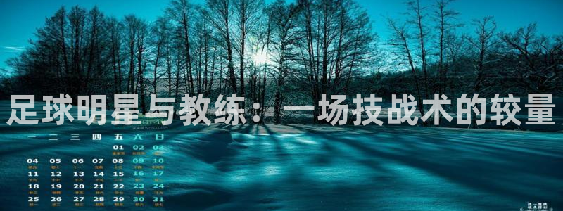 足球明星与教练：一场技战术的较量